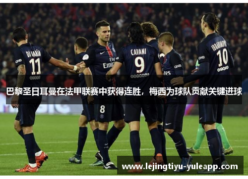 巴黎圣日耳曼在法甲联赛中获得连胜，梅西为球队贡献关键进球