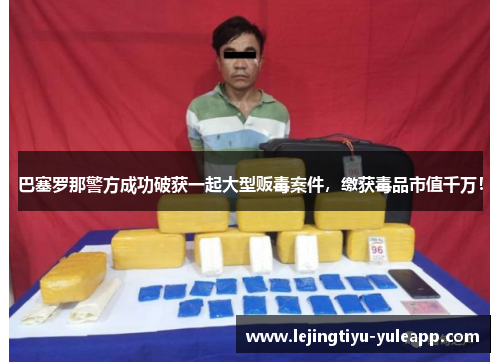 巴塞罗那警方成功破获一起大型贩毒案件，缴获毒品市值千万！