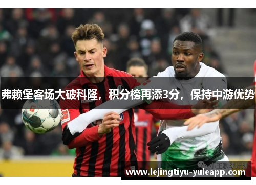 弗赖堡客场大破科隆，积分榜再添3分，保持中游优势
