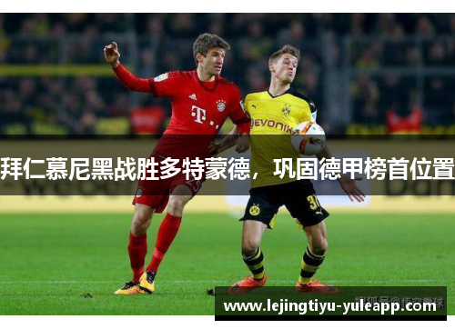 拜仁慕尼黑战胜多特蒙德，巩固德甲榜首位置