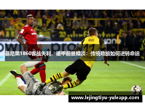 慕尼黑1860客战失利，德甲前景黯淡：传统劲旅如何逆转命运