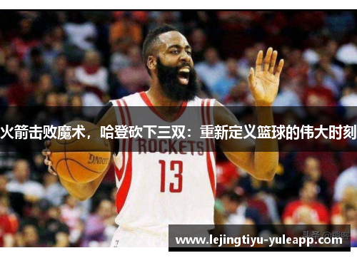 火箭击败魔术，哈登砍下三双：重新定义篮球的伟大时刻