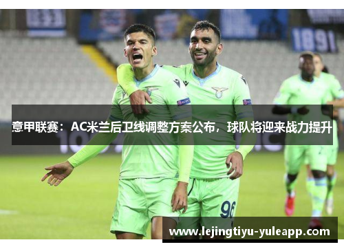 意甲联赛：AC米兰后卫线调整方案公布，球队将迎来战力提升