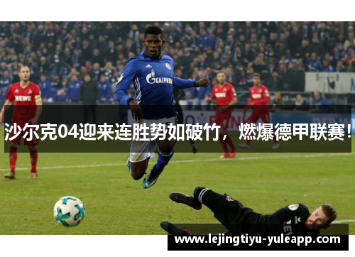 沙尔克04迎来连胜势如破竹，燃爆德甲联赛！