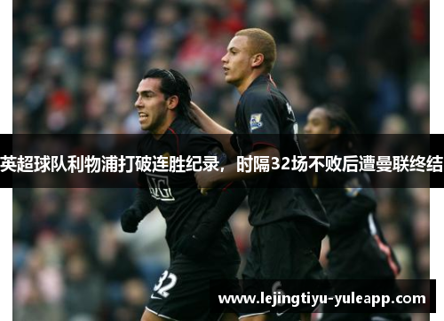 英超球队利物浦打破连胜纪录，时隔32场不败后遭曼联终结