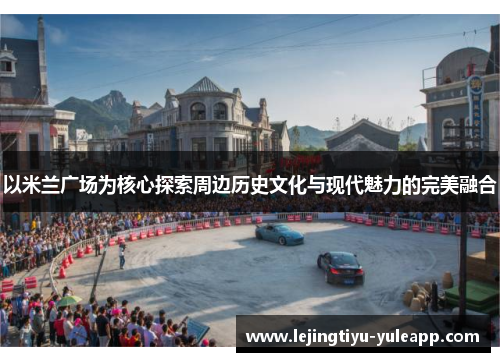 以米兰广场为核心探索周边历史文化与现代魅力的完美融合