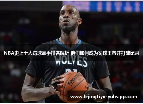 NBA史上十大罚球高手排名解析 他们如何成为罚球王者并打破纪录