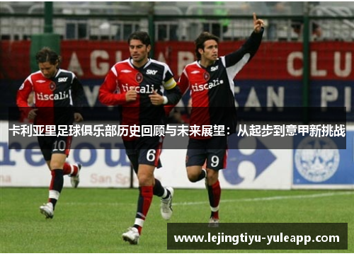 卡利亚里足球俱乐部历史回顾与未来展望：从起步到意甲新挑战