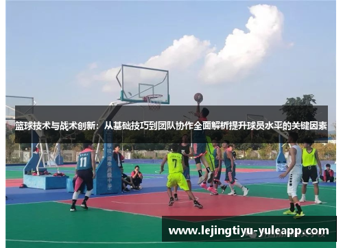 篮球技术与战术创新：从基础技巧到团队协作全面解析提升球员水平的关键因素