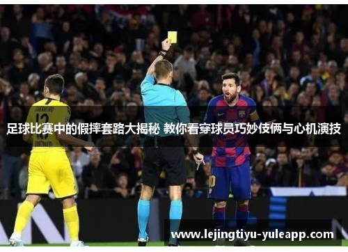 足球比赛中的假摔套路大揭秘 教你看穿球员巧妙伎俩与心机演技