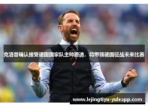 克洛普确认接受德国国家队主帅邀请，将带领德国征战未来比赛
