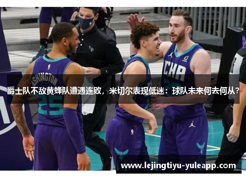 爵士队不敌黄蜂队遭遇连败，米切尔表现低迷：球队未来何去何从？