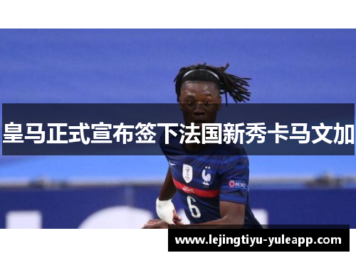 皇马正式宣布签下法国新秀卡马文加