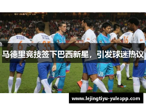 马德里竞技签下巴西新星，引发球迷热议