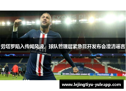 劳塔罗陷入传闻风波，球队管理层紧急召开发布会澄清谣言