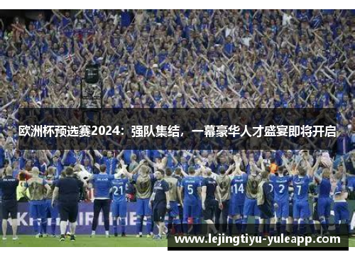 欧洲杯预选赛2024：强队集结，一幕豪华人才盛宴即将开启