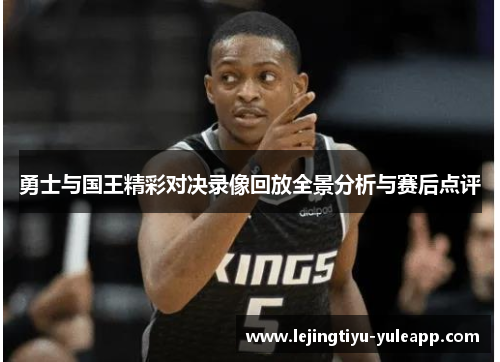 勇士与国王精彩对决录像回放全景分析与赛后点评