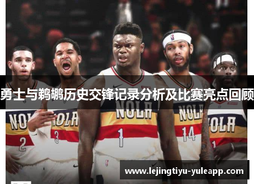 勇士与鹈鹕历史交锋记录分析及比赛亮点回顾
