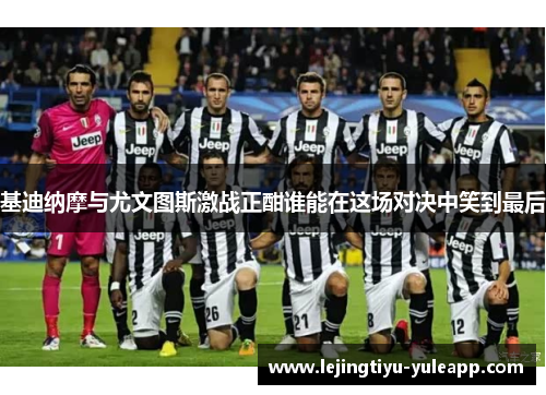 基迪纳摩与尤文图斯激战正酣谁能在这场对决中笑到最后