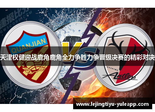 天津权健迎战鹿角鹿角全力争胜力争晋级决赛的精彩对决