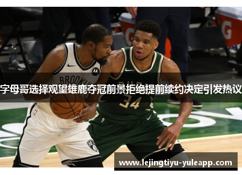 字母哥选择观望雄鹿夺冠前景拒绝提前续约决定引发热议