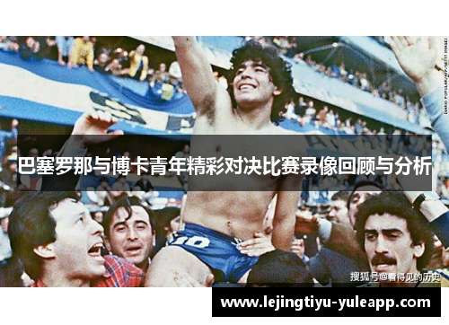 巴塞罗那与博卡青年精彩对决比赛录像回顾与分析