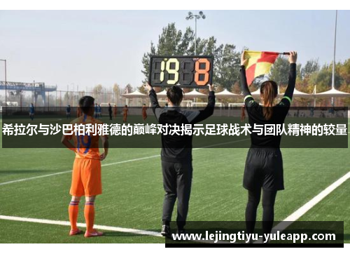 希拉尔与沙巴柏利雅德的巅峰对决揭示足球战术与团队精神的较量