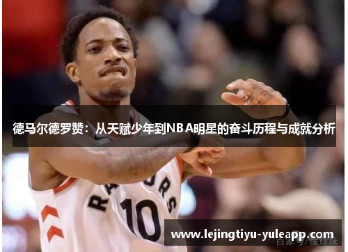 德马尔德罗赞：从天赋少年到NBA明星的奋斗历程与成就分析