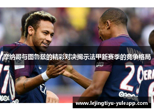 摩纳哥与图鲁兹的精彩对决揭示法甲新赛季的竞争格局