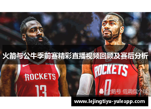 火箭与公牛季前赛精彩直播视频回顾及赛后分析