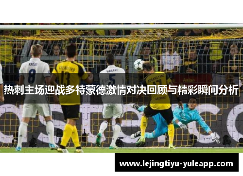 热刺主场迎战多特蒙德激情对决回顾与精彩瞬间分析