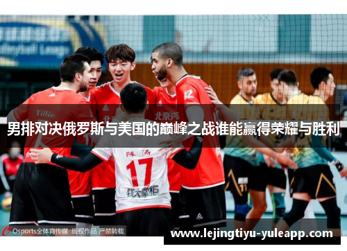 男排对决俄罗斯与美国的巅峰之战谁能赢得荣耀与胜利