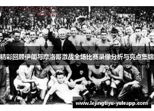 精彩回顾伊朗与摩洛哥激战全场比赛录像分析与亮点集锦